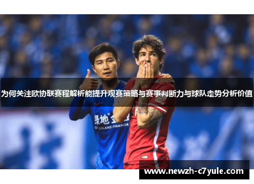 为何关注欧协联赛程解析能提升观赛策略与赛事判断力与球队走势分析价值
