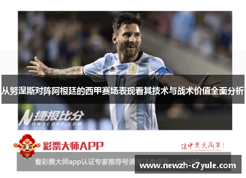 从努涅斯对阵阿根廷的西甲赛场表现看其技术与战术价值全面分析 从努涅斯对阵阿根廷的西甲赛场表现看其技术与战术价值全面分析
