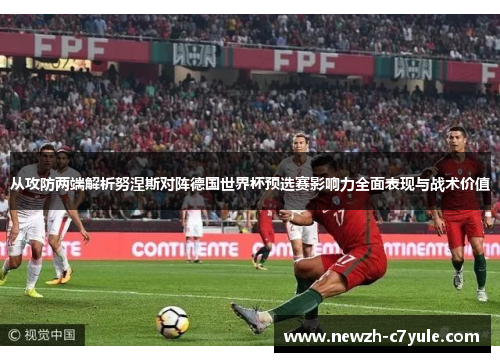 从攻防两端解析努涅斯对阵德国世界杯预选赛影响力全面表现与战术价值 从攻防两端解析努涅斯对阵德国世界杯预选赛影响力全面表现与战术价值