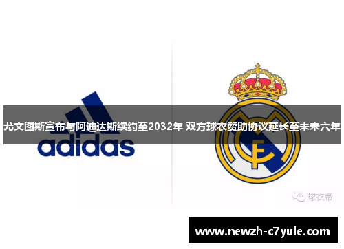 尤文图斯宣布与阿迪达斯续约至2032年 双方球衣赞助协议延长至未来六年 尤文图斯宣布与阿迪达斯续约至2032年 双方球衣赞助协议延长至未来六年