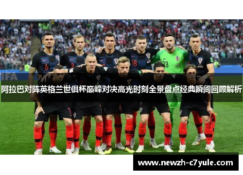 阿拉巴对阵英格兰世俱杯巅峰对决高光时刻全景盘点经典瞬间回顾解析 阿拉巴对阵英格兰世俱杯巅峰对决高光时刻全景盘点经典瞬间回顾解析