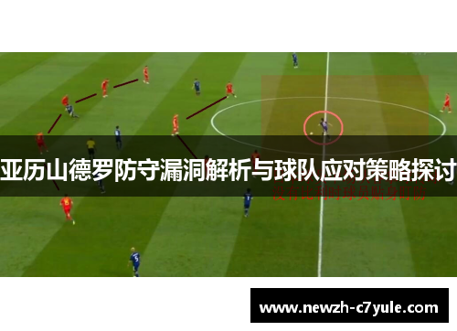亚历山德罗防守漏洞解析与球队应对策略探讨 亚历山德罗防守漏洞解析与球队应对策略探讨