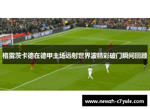 格雷茨卡德在德甲主场远射世界波精彩破门瞬间回顾 格雷茨卡德在德甲主场远射世界波精彩破门瞬间回顾