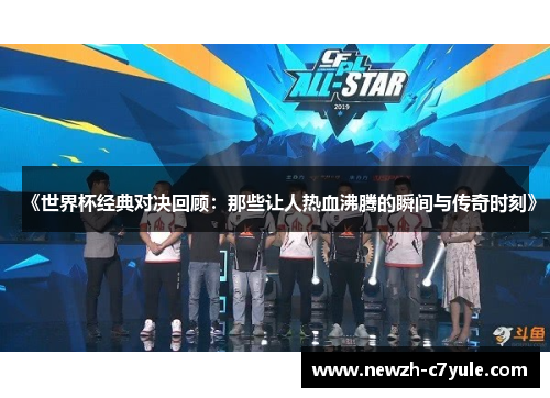 《世界杯经典对决回顾:那些让人热血沸腾的瞬间与传奇时刻》 《世界杯经典对决回顾:那些让人热血沸腾的瞬间与传奇时刻》