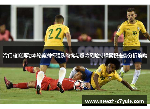 冷门暗流涌动本轮美洲杯强队隐忧与爆冷风险持续累积走势分析前瞻
